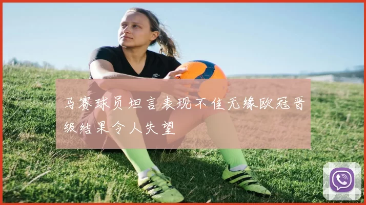 马赛球员坦言表现不佳无缘欧冠晋级结果令人失望