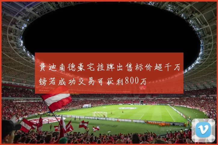费迪南德豪宅挂牌出售标价超千万镑若成功交易可获利800万