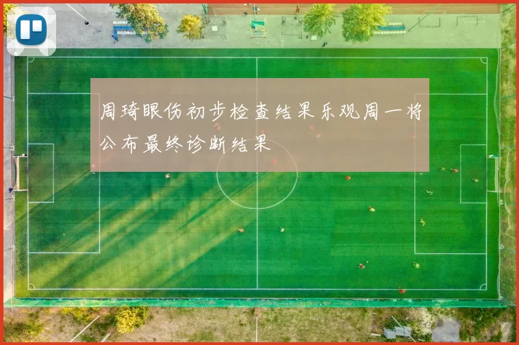 周琦眼伤初步检查结果乐观周一将公布最终诊断结果