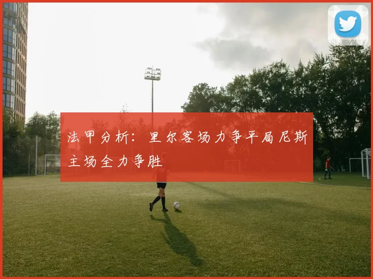 法甲分析：里尔客场力争平局尼斯主场全力争胜