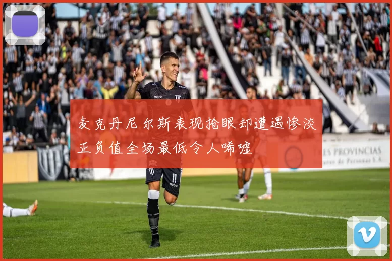 麦克丹尼尔斯表现抢眼却遭遇惨淡正负值全场最低令人唏嘘