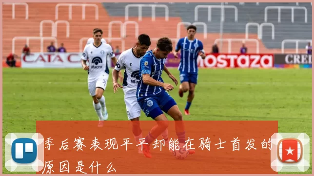 季后赛表现平平却能在骑士首发的原因是什么
