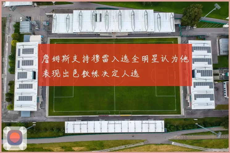 詹姆斯支持穆雷入选全明星认为他表现出色教练决定人选