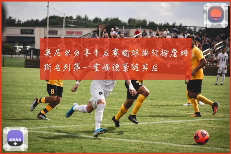 奥尼尔分享季后赛输球排行榜詹姆斯名列第一霍福德紧随其后